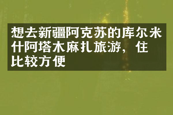 想去新疆阿克苏的库尔米什阿塔木麻扎旅游，住哪比较方便