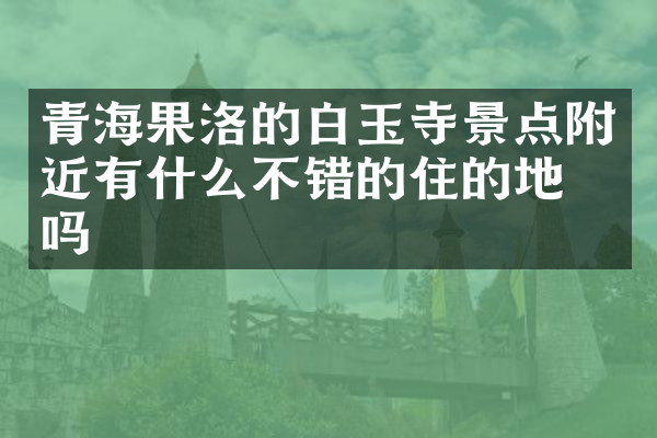 青海果洛的白玉寺景点附近有什么不错的住的地方吗