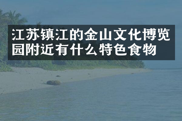 江苏镇江的金山文化博览园附近有什么特色食物吗