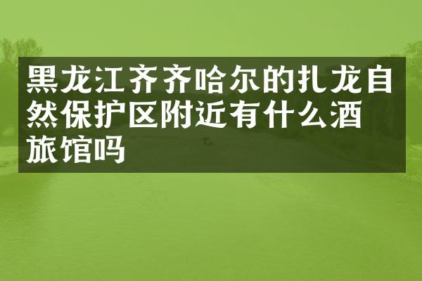 黑龙江齐齐哈尔的扎龙自然保护区附近有什么酒店旅馆吗