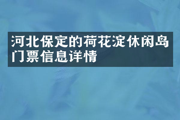 河北保定的荷花淀休闲岛门票信息详情