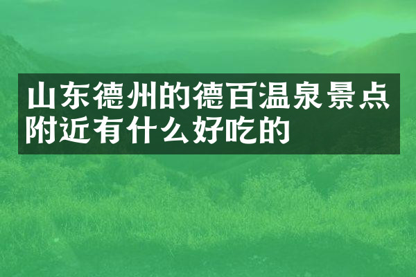 山东德州的德百温泉景点附近有什么好吃的