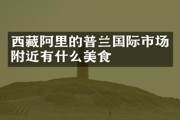 西藏阿里的普兰国际市场附近有什么美食