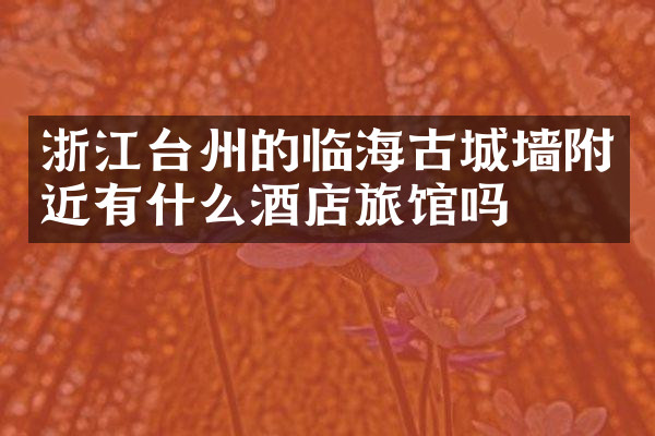 浙江台州的临海古城墙附近有什么酒店旅馆吗