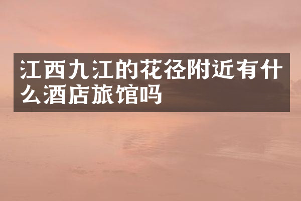 江西九江的花径附近有什么酒店旅馆吗