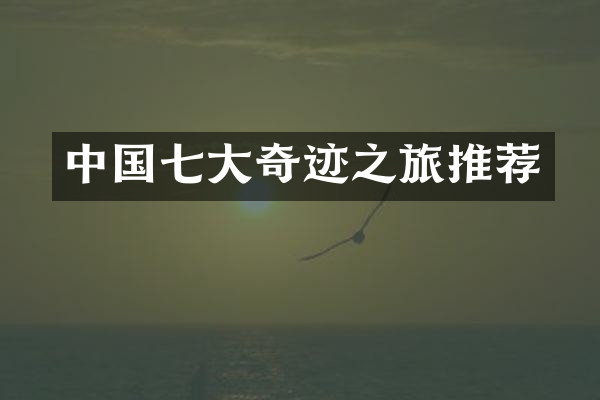 中国七大奇迹之旅推荐