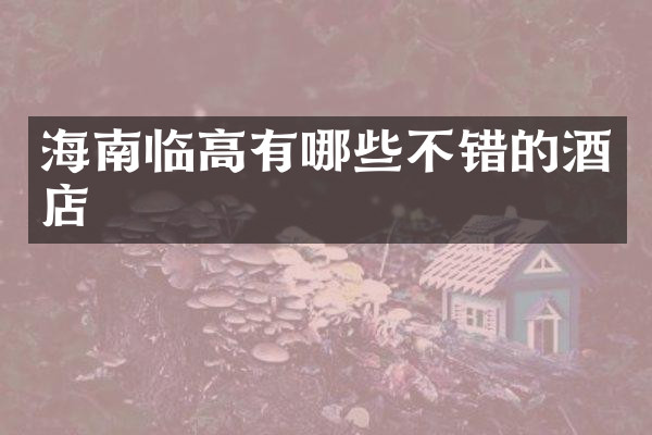 海南临高有哪些不错的酒店