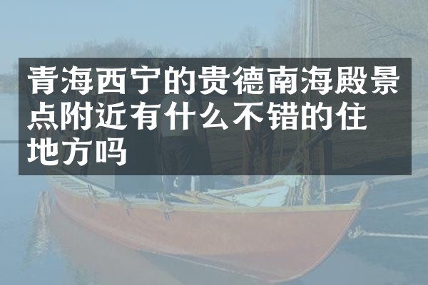 青海西宁的贵德南海殿景点附近有什么不错的住的地方吗