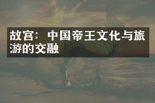 故宫：中国帝王文化与旅游的交融