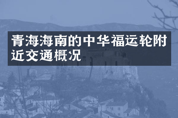青海海南的中华福运轮附近交通概况