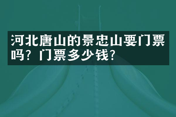 河北唐山的景忠山要门票吗？门票多少钱？