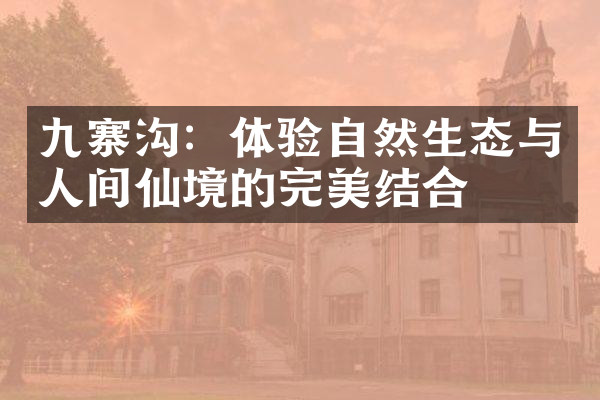 九寨沟：体验自然生态与人间仙境的完美结合