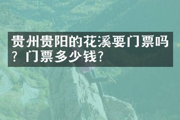 贵州贵阳的花溪要门票吗？门票多少钱？