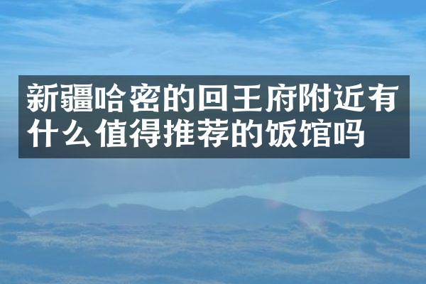 新疆哈密的回王府附近有什么值得推荐的饭馆吗