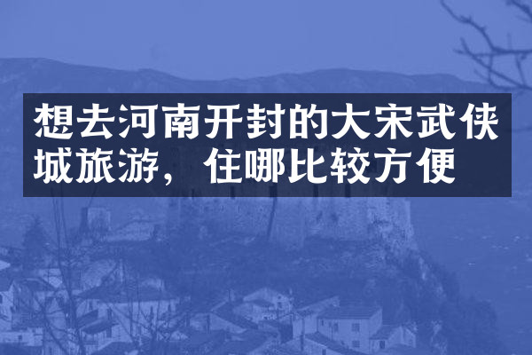 想去河南开封的大宋武侠城旅游，住哪比较方便