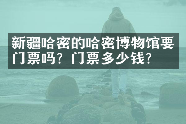 新疆哈密的哈密博物馆要门票吗？门票多少钱？