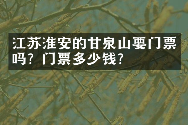 江苏淮安的甘泉山要门票吗？门票多少钱？