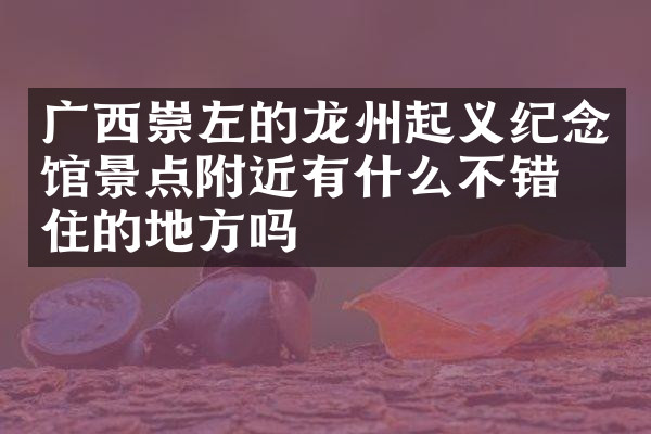 广西崇左的龙州起义纪念馆景点附近有什么不错的住的地方吗