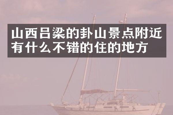 山西吕梁的卦山景点附近有什么不错的住的地方吗