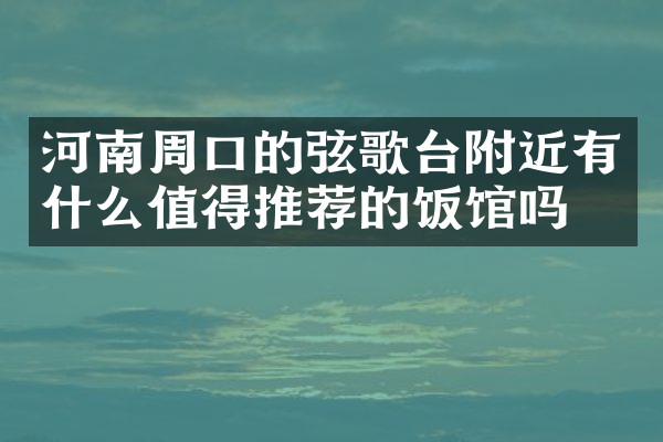 河南周口的弦歌台附近有什么值得推荐的饭馆吗