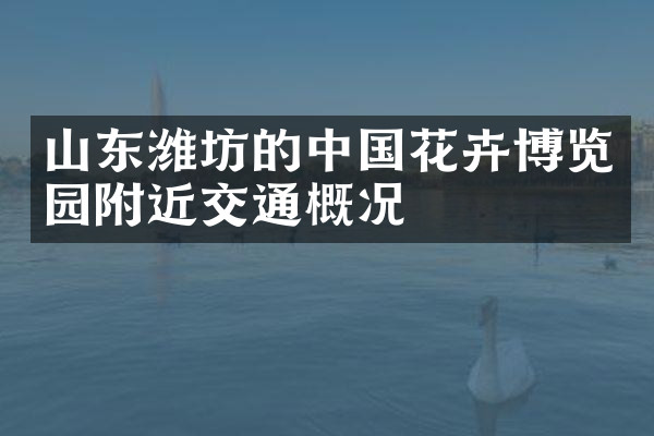 山东潍坊的中国花卉博览园附近交通概况