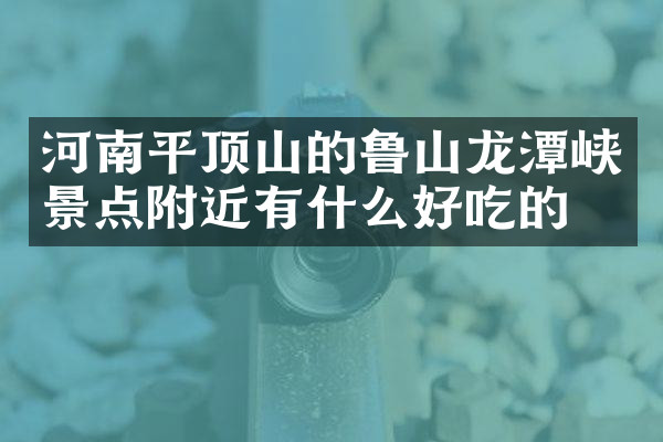 河南平顶山的鲁山龙潭峡景点附近有什么好吃的