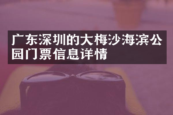 广东深圳的大梅沙海滨公园门票信息详情