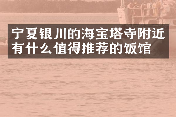 宁夏银川的海宝塔寺附近有什么值得推荐的饭馆吗