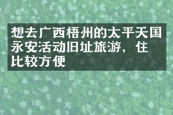 想去广西梧州的太平天国永安活动旧址旅游，住哪比较方便