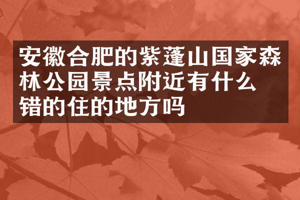 安徽合肥的紫蓬山国家森林公园景点附近有什么不错的住的地方吗