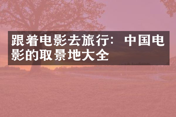跟着电影去旅行：中国电影的取景地大全