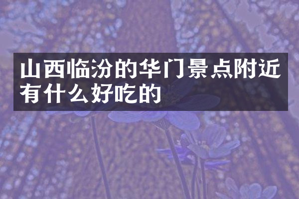 山西临汾的华门景点附近有什么好吃的