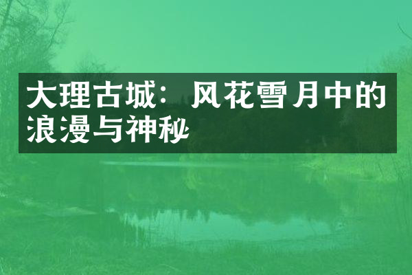 大理古城：风花雪月中的浪漫与神秘
