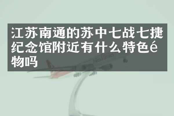 江苏南通的苏中七战七捷纪念馆附近有什么特色食物吗