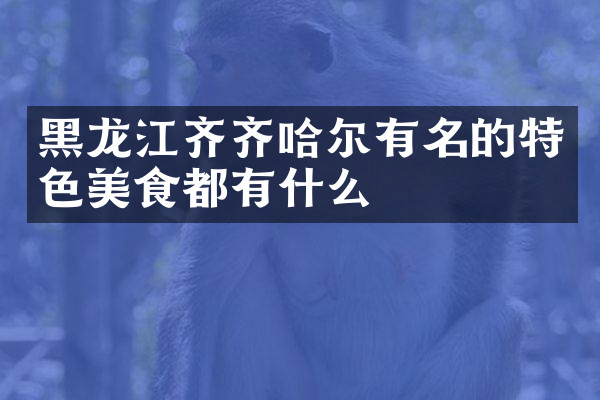 黑龙江齐齐哈尔有名的特色美食都有什么