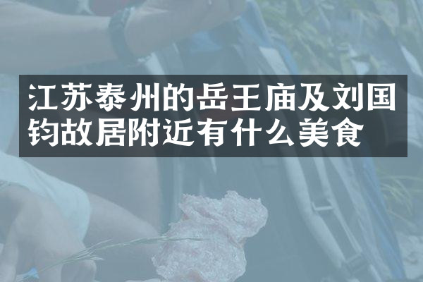 江苏泰州的岳王庙及刘国钧故居附近有什么美食
