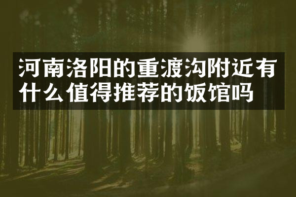 河南洛阳的重渡沟附近有什么值得推荐的饭馆吗