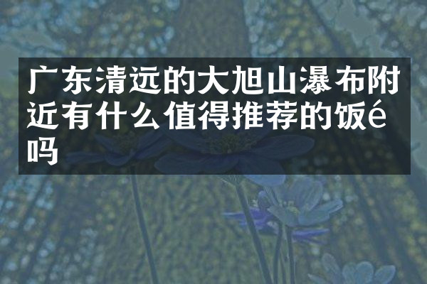 广东清远的大旭山瀑布附近有什么值得推荐的饭馆吗