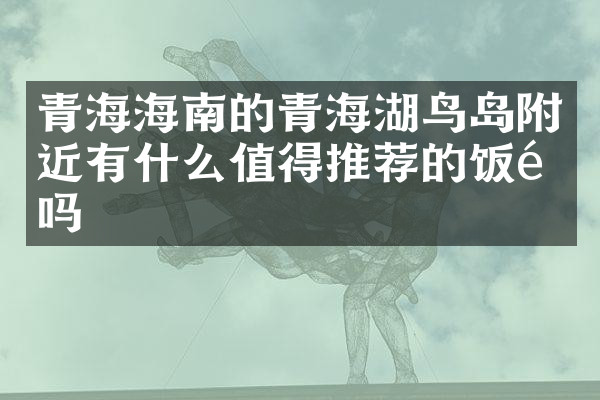 青海海南的青海湖鸟岛附近有什么值得推荐的饭馆吗