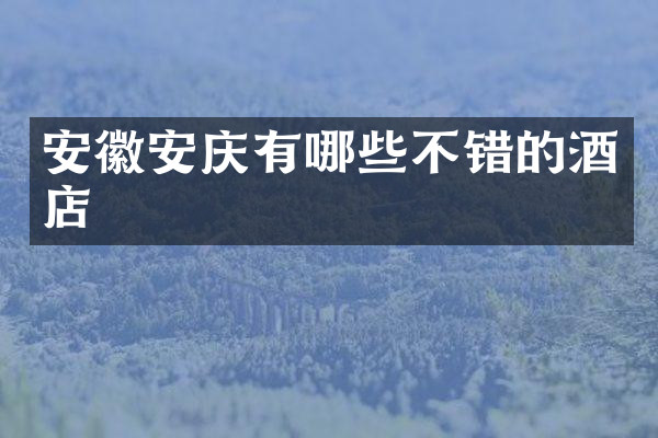 安徽安庆有哪些不错的酒店