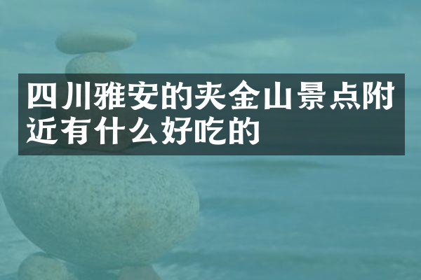 四川雅安的夹金山景点附近有什么好吃的
