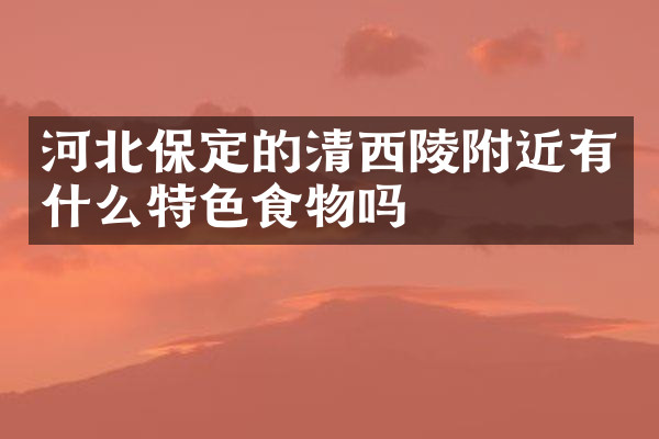 河北保定的清西陵附近有什么特色食物吗
