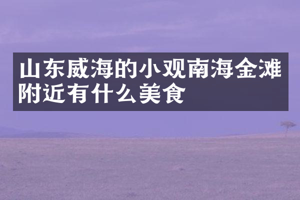 山东威海的小观南海金滩附近有什么美食