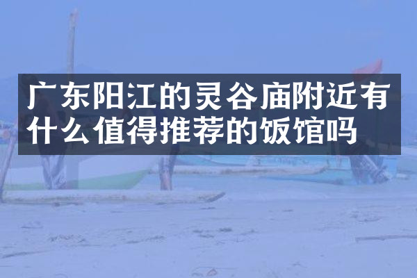 广东阳江的灵谷庙附近有什么值得推荐的饭馆吗