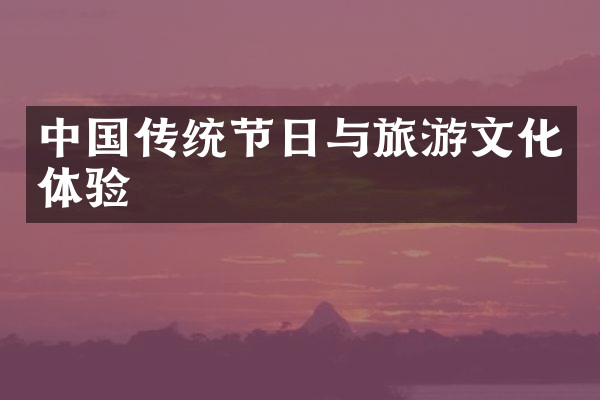中国传统节日与旅游文化体验