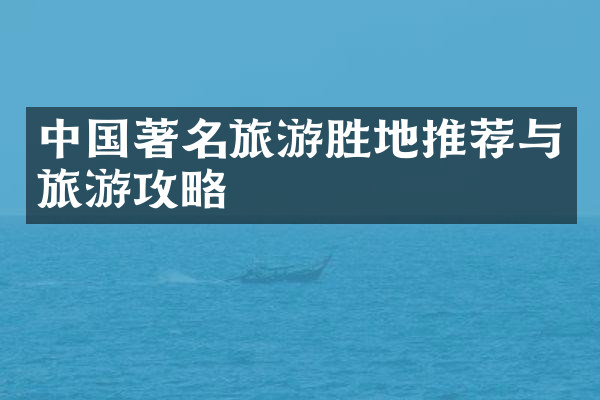 中国著名旅游胜地推荐与旅游攻略