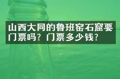 山西大同的鲁班窑石窟要门票吗？门票多少钱？