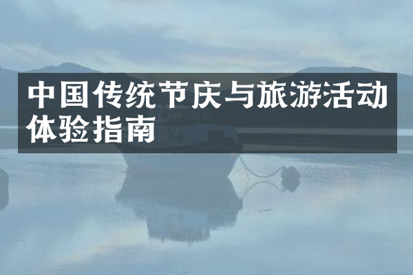 中国传统节庆与旅游活动体验指南