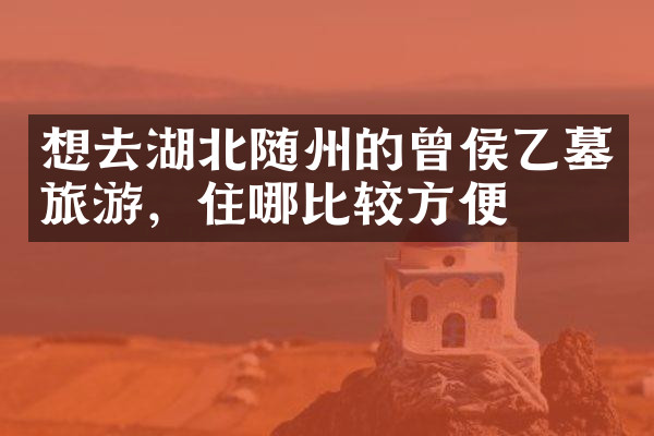 想去湖北随州的曾侯乙墓旅游，住哪比较方便