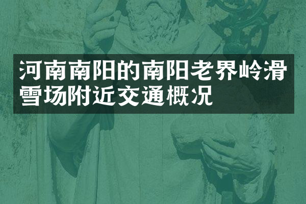 河南南阳的南阳老界岭滑雪场附近交通概况